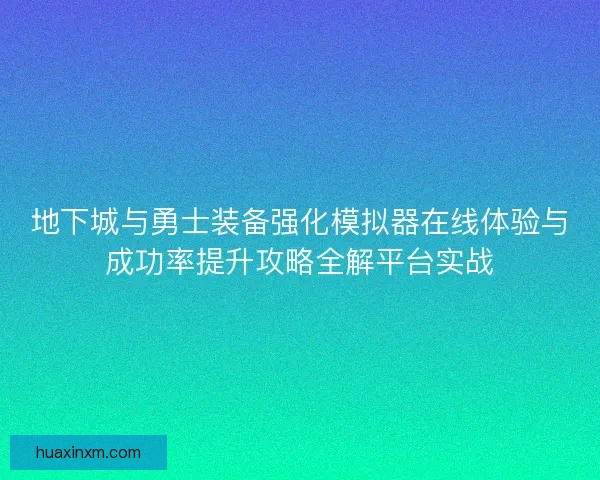 地下城与勇士装备强化模拟器在线体验与成功率提升攻略全解平台实战