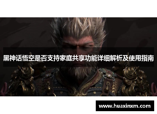 黑神话悟空是否支持家庭共享功能详细解析及使用指南
